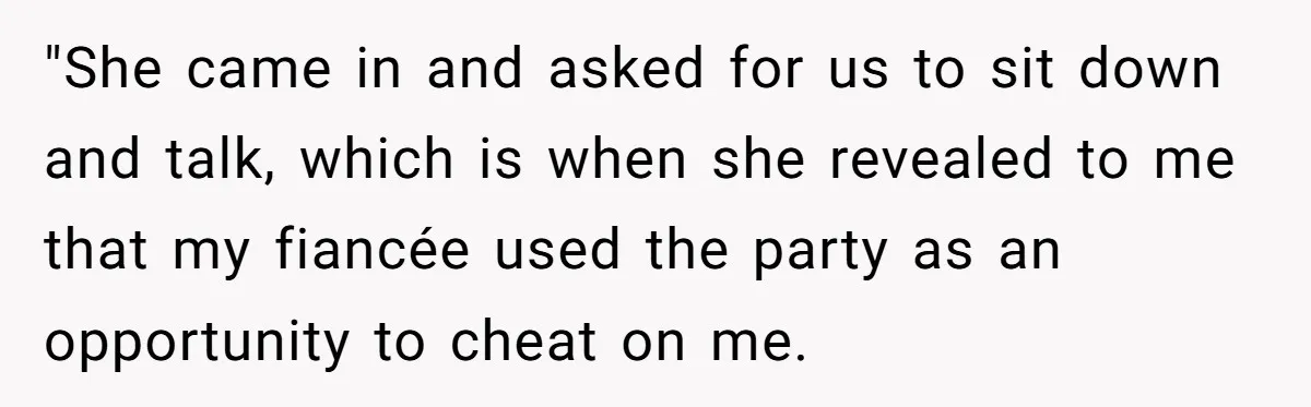 "She came in and asked for us to sit down and talk, which is when she revealed to me that my fiancée used the party as an opportunity to cheat...
