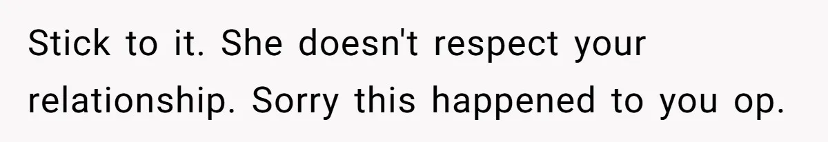 Stick to it. She doesn't respect your relationship. Sorry this happened to you op.