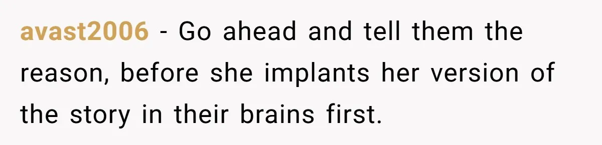 avast2006 − Go ahead and tell them the reason, before she implants her version of the story in their brains first.