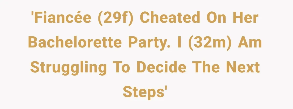 'Fiancée (29F) cheated on her bachelorette party. I (32M) am struggling to decide the next steps'