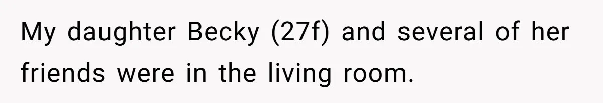 My daughter Becky (27f) and several of her friends were in the living room.