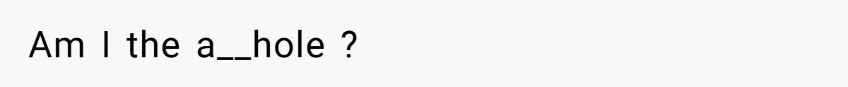 Am I the a__hole ?