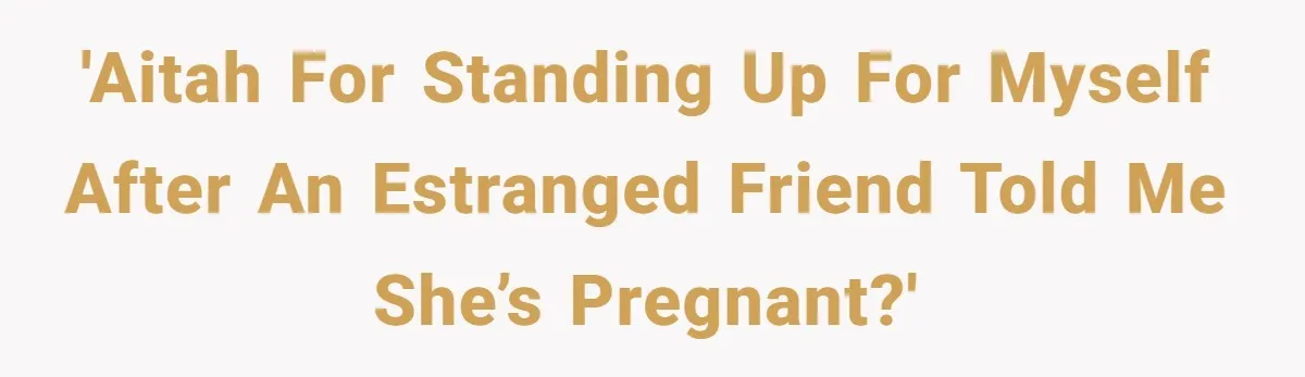 'AITAH for standing up for myself after an estranged friend told me she’s pregnant?'