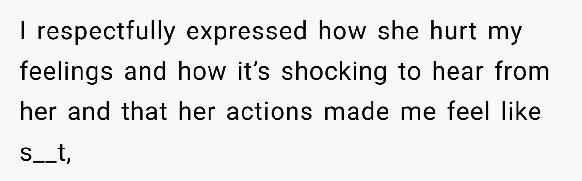 I respectfully expressed how she hurt my feelings and how it’s shocking to hear from her and that her actions made me feel like s__t,