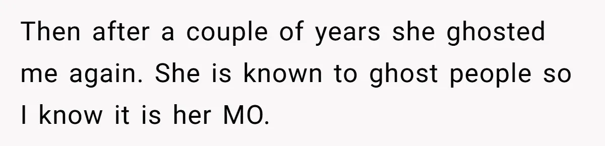 Then after a couple of years she ghosted me again. She is known to ghost people so I know it is her MO.