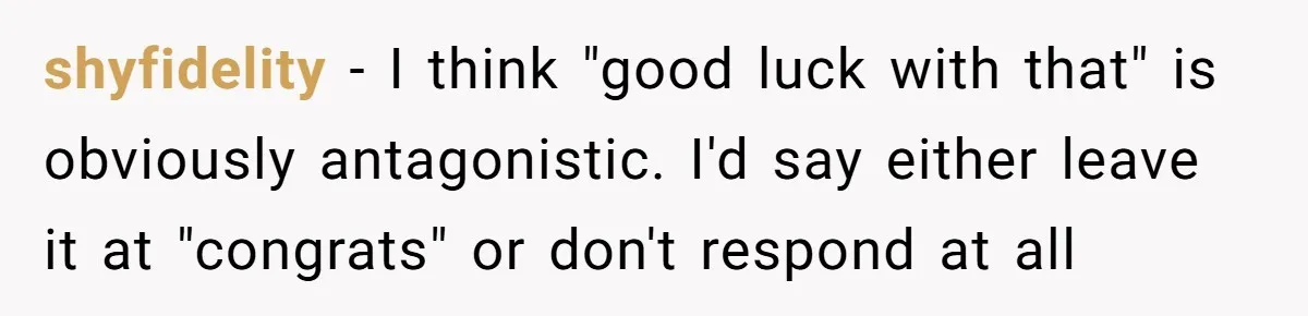shyfidelity − I think "good luck with that" is obviously antagonistic. I'd say either leave it at "congrats" or don't respond at all
