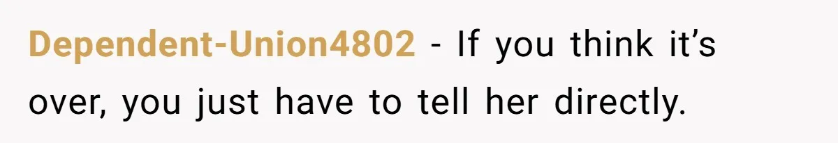 Dependent-Union4802 − If you think it’s over, you just have to tell her directly.