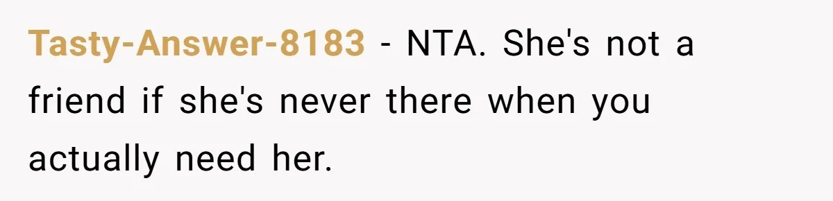 Tasty-Answer-8183 − NTA. She's not a friend if she's never there when you actually need her.
