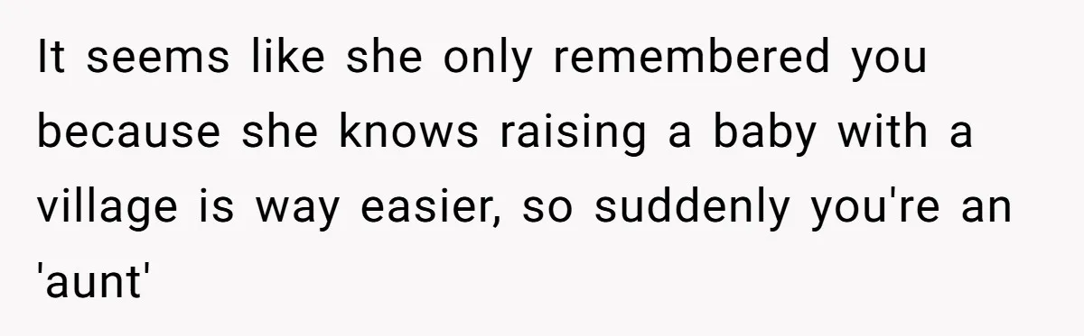 It seems like she only remembered you because she knows raising a baby with a village is way easier, so suddenly you're an 'aunt'