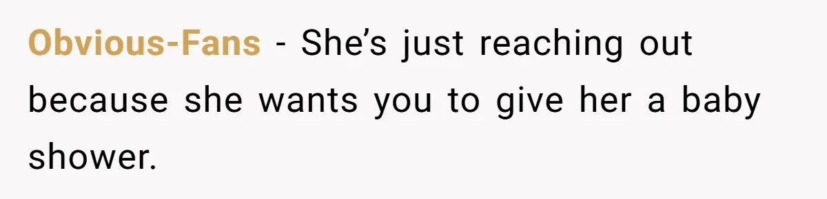 Obvious-Fans − She’s just reaching out because she wants you to give her a baby shower.