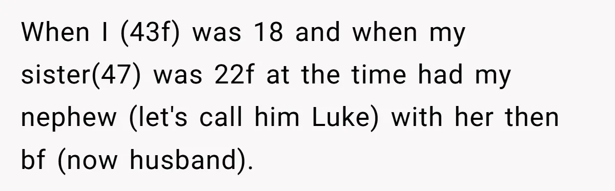 When I (43f) was 18 and when my sister(47) was 22f at the time had my nephew (let's call him Luke) with her then bf (now husband).