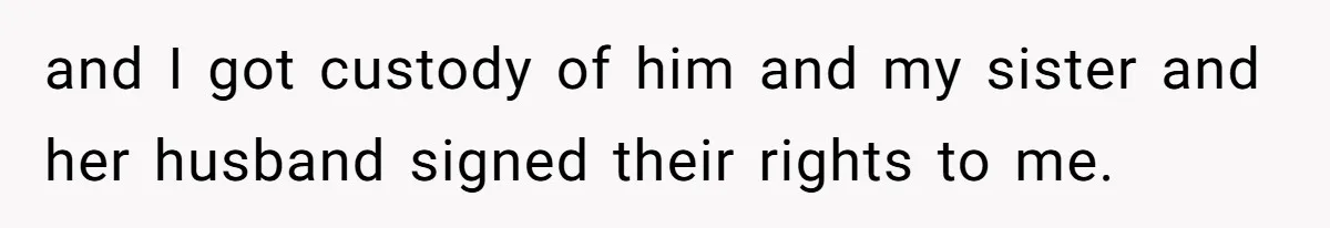 and I got custody of him and my sister and her husband signed their rights to me.