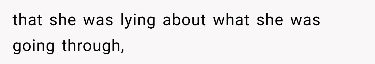 that she was lying about what she was going through,