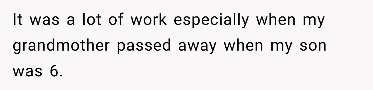 It was a lot of work especially when my grandmother passed away when my son was 6.