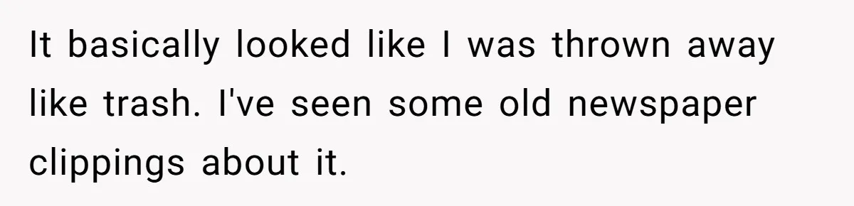 It basically looked like I was thrown away like trash. I've seen some old newspaper clippings about it.