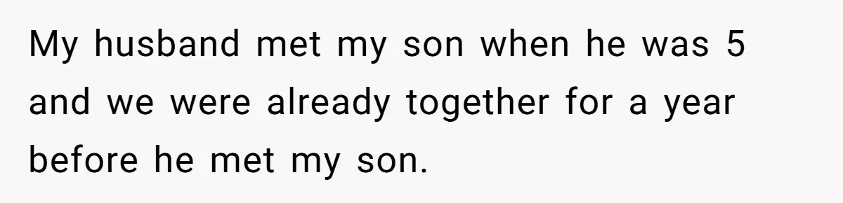 My husband met my son when he was 5 and we were already together for a year before he met my son.