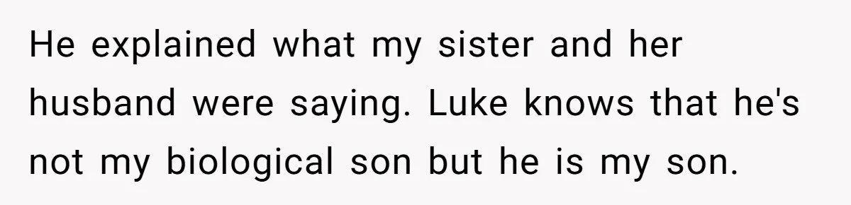 He explained what my sister and her husband were saying. Luke knows that he's not my biological son but he is my son.