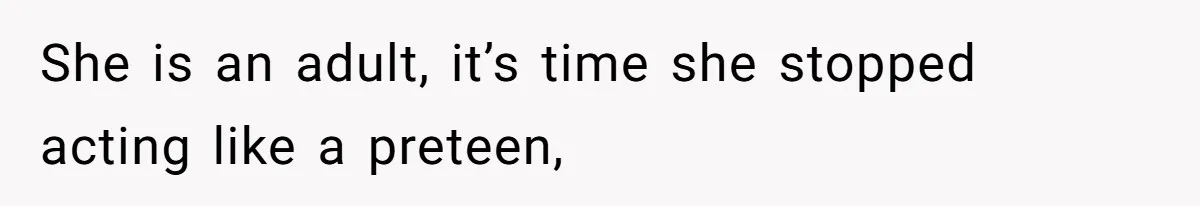She is an adult, it’s time she stopped acting like a preteen,