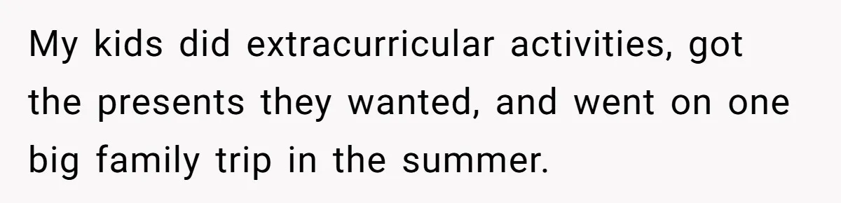 My kids did extracurricular activities, got the presents they wanted, and went on one big family trip in the summer.