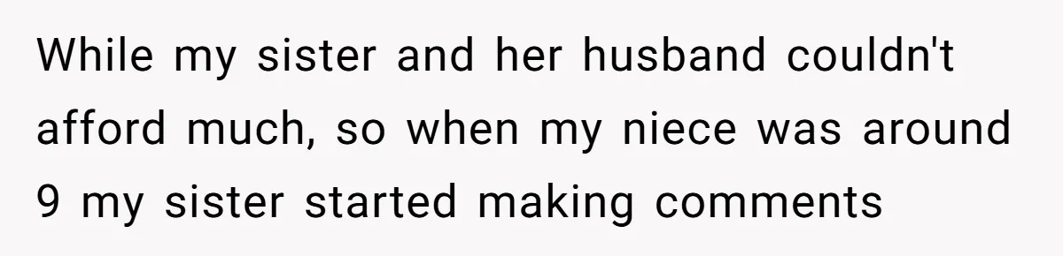 While my sister and her husband couldn't afford much, so when my niece was around 9 my sister started making comments