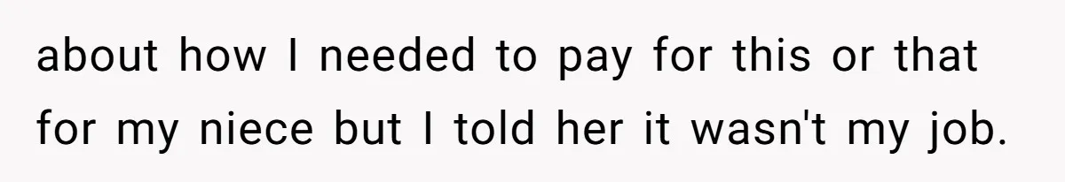 about how I needed to pay for this or that for my niece but I told her it wasn't my job.