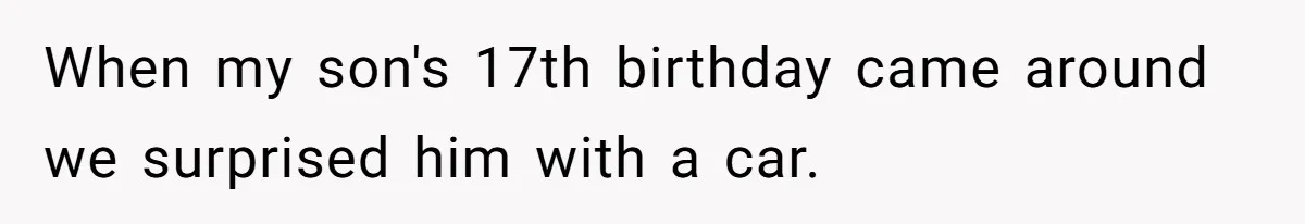 When my son's 17th birthday came around we surprised him with a car.