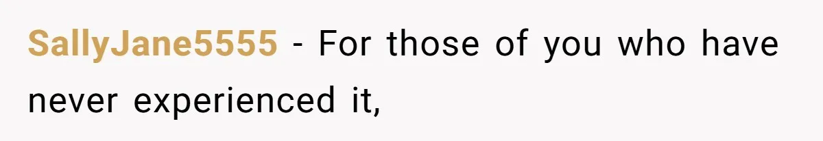 SallyJane5555 − For those of you who have never experienced it,