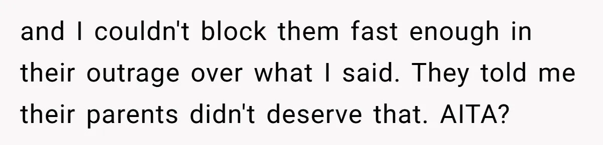 and I couldn't block them fast enough in their outrage over what I said. They told me their parents didn't deserve that. AITA?