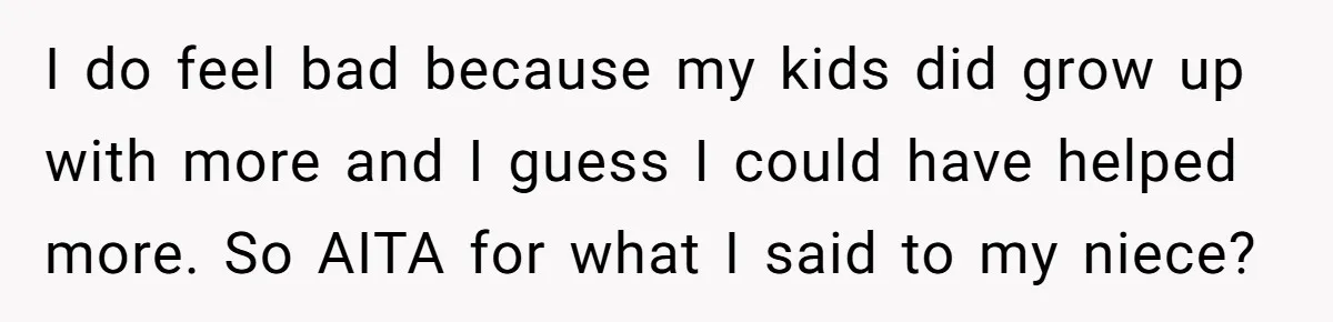 I do feel bad because my kids did grow up with more and I guess I could have helped more. So AITA for what I said to my niece?