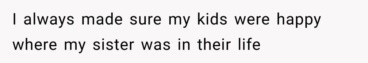 I always made sure my kids were happy where my sister was in their life