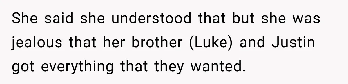 She said she understood that but she was jealous that her brother (Luke) and Justin got everything that they wanted.
