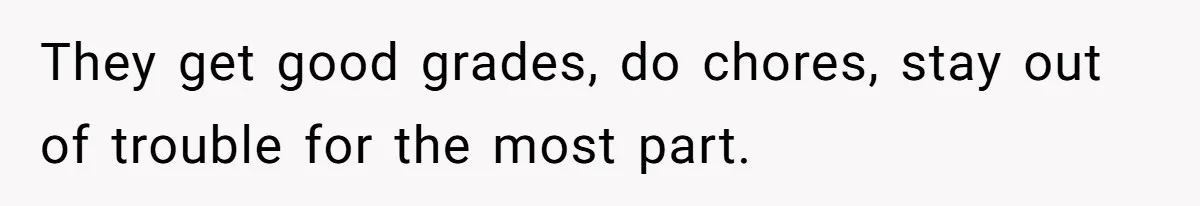 They get good grades, do chores, stay out of trouble for the most part.