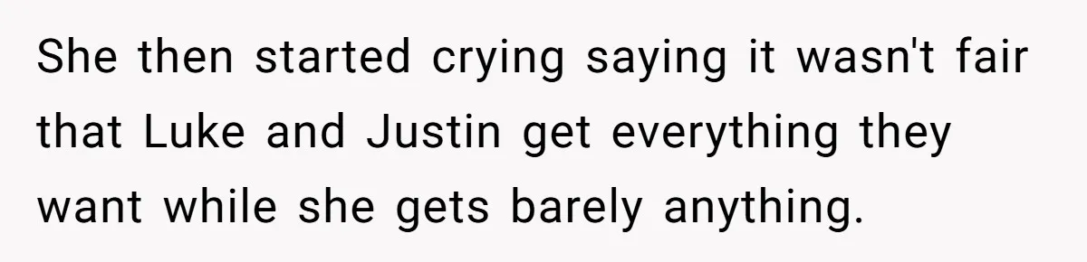 She then started crying saying it wasn't fair that Luke and Justin get everything they want while she gets barely anything.