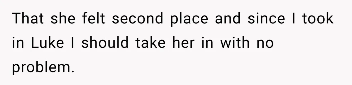 That she felt second place and since I took in Luke I should take her in with no problem.