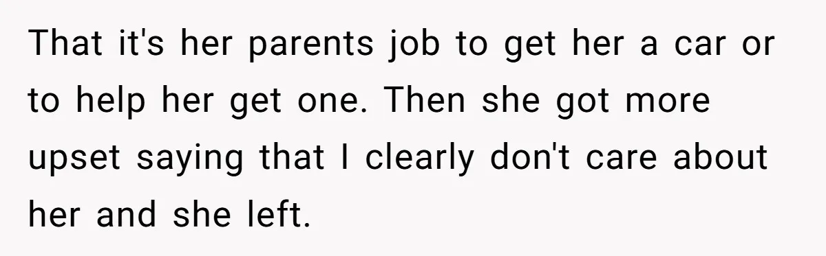That it's her parents job to get her a car or to help her get one. Then she got more upset saying that I clearly don't care about her and...