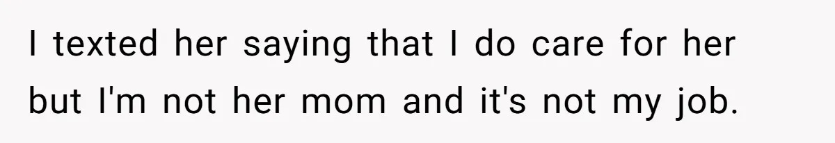 I texted her saying that I do care for her but I'm not her mom and it's not my job.