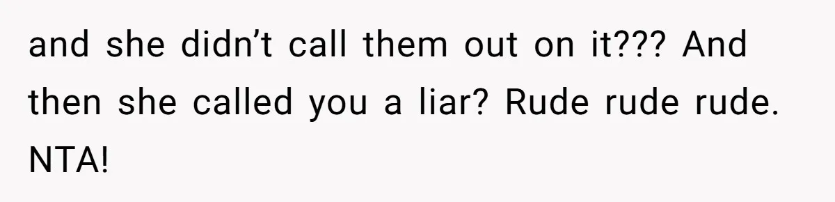 and she didn’t call them out on it??? And then she called you a liar? Rude rude rude. NTA!