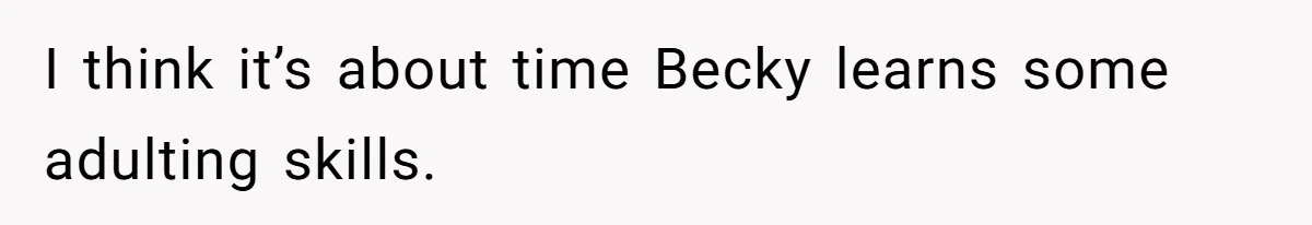 I think it’s about time Becky learns some adulting skills.