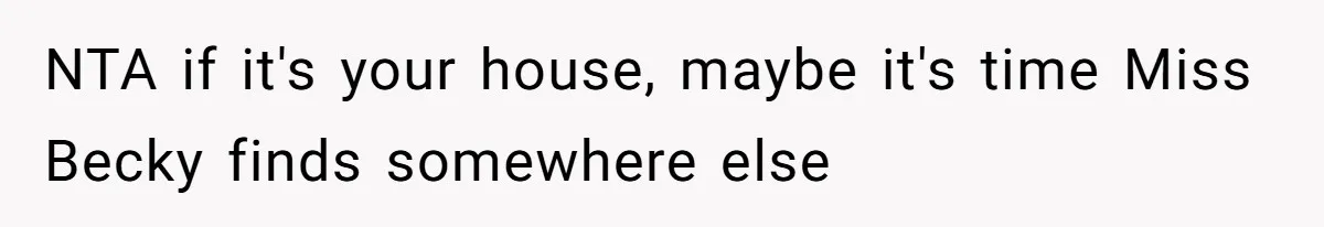 NTA if it's your house, maybe it's time Miss Becky finds somewhere else