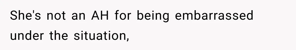 She's not an AH for being embarrassed under the situation,