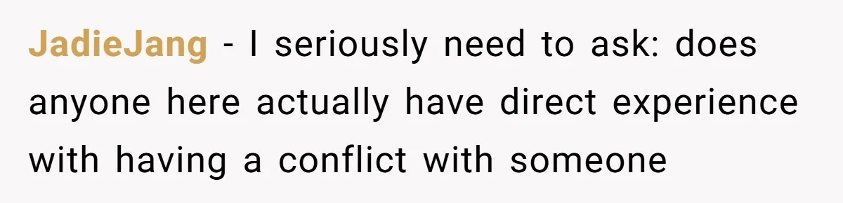 JadieJang − I seriously need to ask: does anyone here actually have direct experience with having a conflict with someone