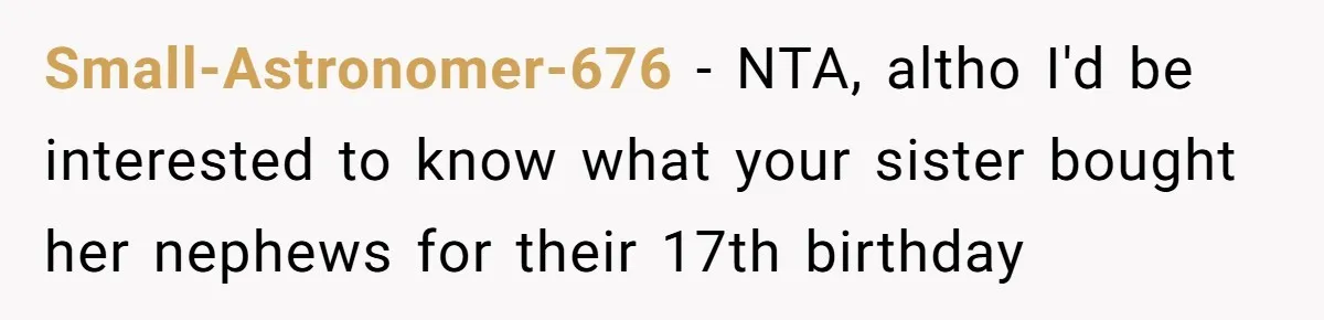 Small-Astronomer-676 − NTA, altho I'd be interested to know what your sister bought her nephews for their 17th birthday