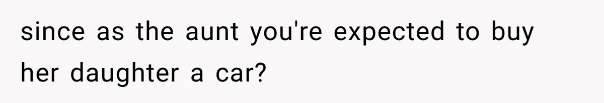 since as the aunt you're expected to buy her daughter a car?