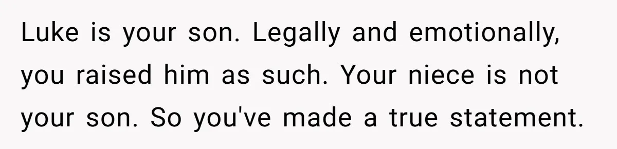 Luke is your son. Legally and emotionally, you raised him as such. Your niece is not your son. So you've made a true statement.