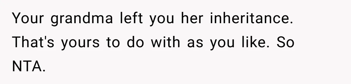 Your grandma left you her inheritance. That's yours to do with as you like. So NTA.