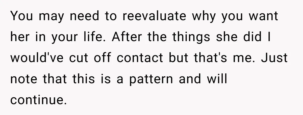 You may need to reevaluate why you want her in your life. After the things she did I would've cut off contact but that's me. Just note that this is...