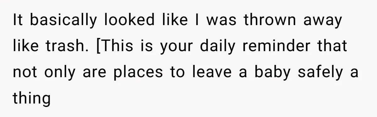 It basically looked like I was thrown away like trash. [This is your daily reminder that not only are places to leave a baby safely a thing