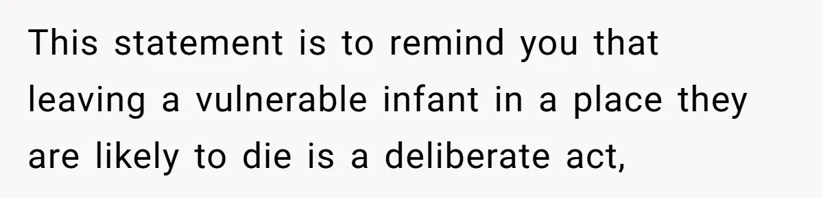 This statement is to remind you that leaving a vulnerable infant in a place they are likely to die is a deliberate act,