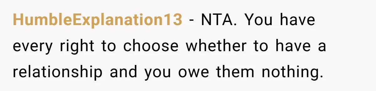 HumbleExplanation13 − NTA. You have every right to choose whether to have a relationship and you owe them nothing.
