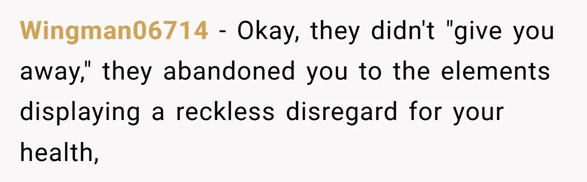 Wingman06714 − Okay, they didn't "give you away," they abandoned you to the elements displaying a reckless disregard for your health,